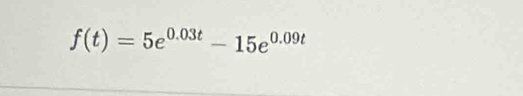 f(t)=5e^(0.03t)-15e^(0.09t)