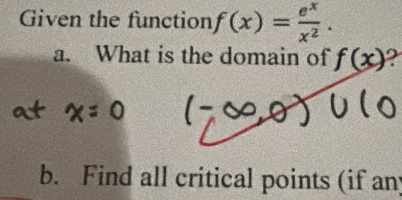 Given the function f(x)= e^x/x^2 . 
a. What is the domain of f(x) 2 
b. Find all critical points (if an