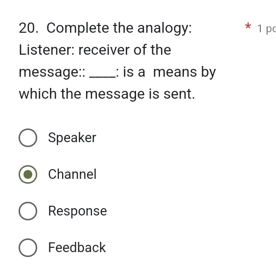 Complete the analogy: * 1 pc
Listener: receiver of the
message:: _: is a means by
which the message is sent.
Speaker
Channel
Response
Feedback