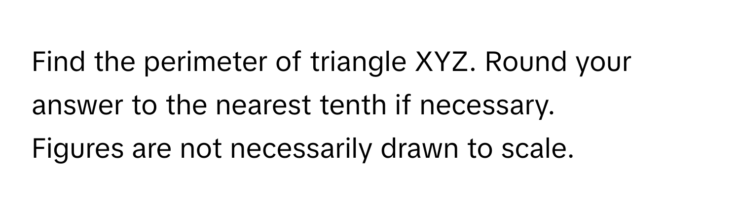 Find the perimeter of triangle XYZ. Round your answer to the nearest tenth if necessary. 

Figures are not necessarily drawn to scale.