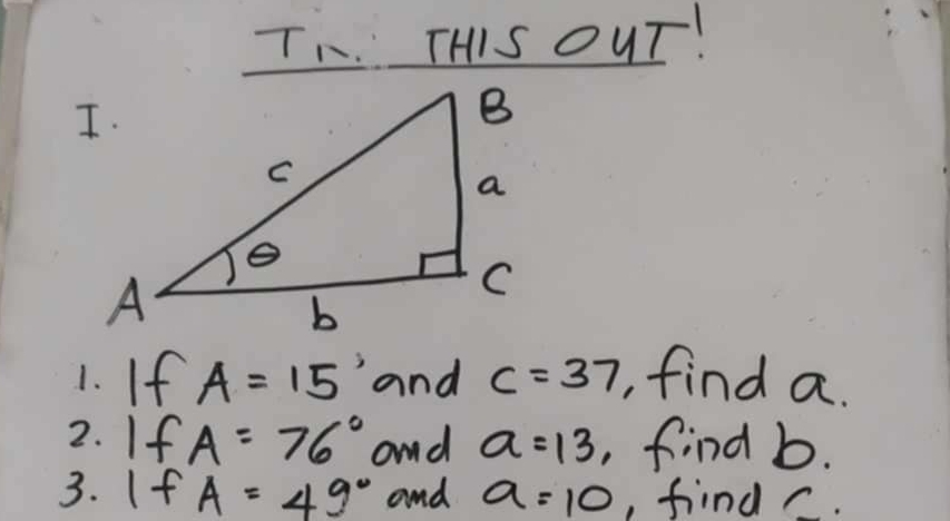 THIS OUT! 
1. If A=15° and c=37 find a. 
2. If A=76° and a=13 ,, find b. 
3. 1+ frac - A=49° and a=10 , find C.