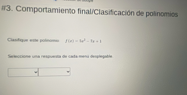 #3. Comportamiento final/Clasificación de polinomios 
Clasifique este polinomio: f(x)=5x^2-7x+1
Seleccione una respuesta de cada menú desplegable.