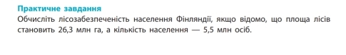 Практичне завдання 
Οбчисліть лісозабезпеченість населення Фінляндій, якшо відомо, шо плоша лісів 
становить 26,3 млн га, а кількість населення — 5,5 млн осіб.