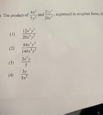 The product of  4x^2/7y^2  and  21y^3/20x^4  , expressed in simplest form, is
(1)  12x^2y^3/20x^4y^2 
(2)  84x^2y^3/140x^4y^2 
(3)  3x^2y/5 
(4)  3y/5x^2 