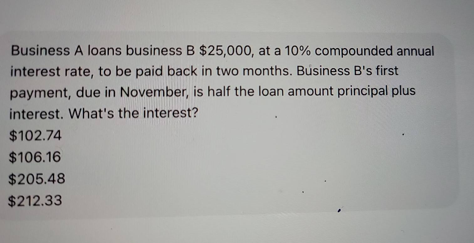 Solved: Business A loans business B $25,000, at a 10% compounded annual ...