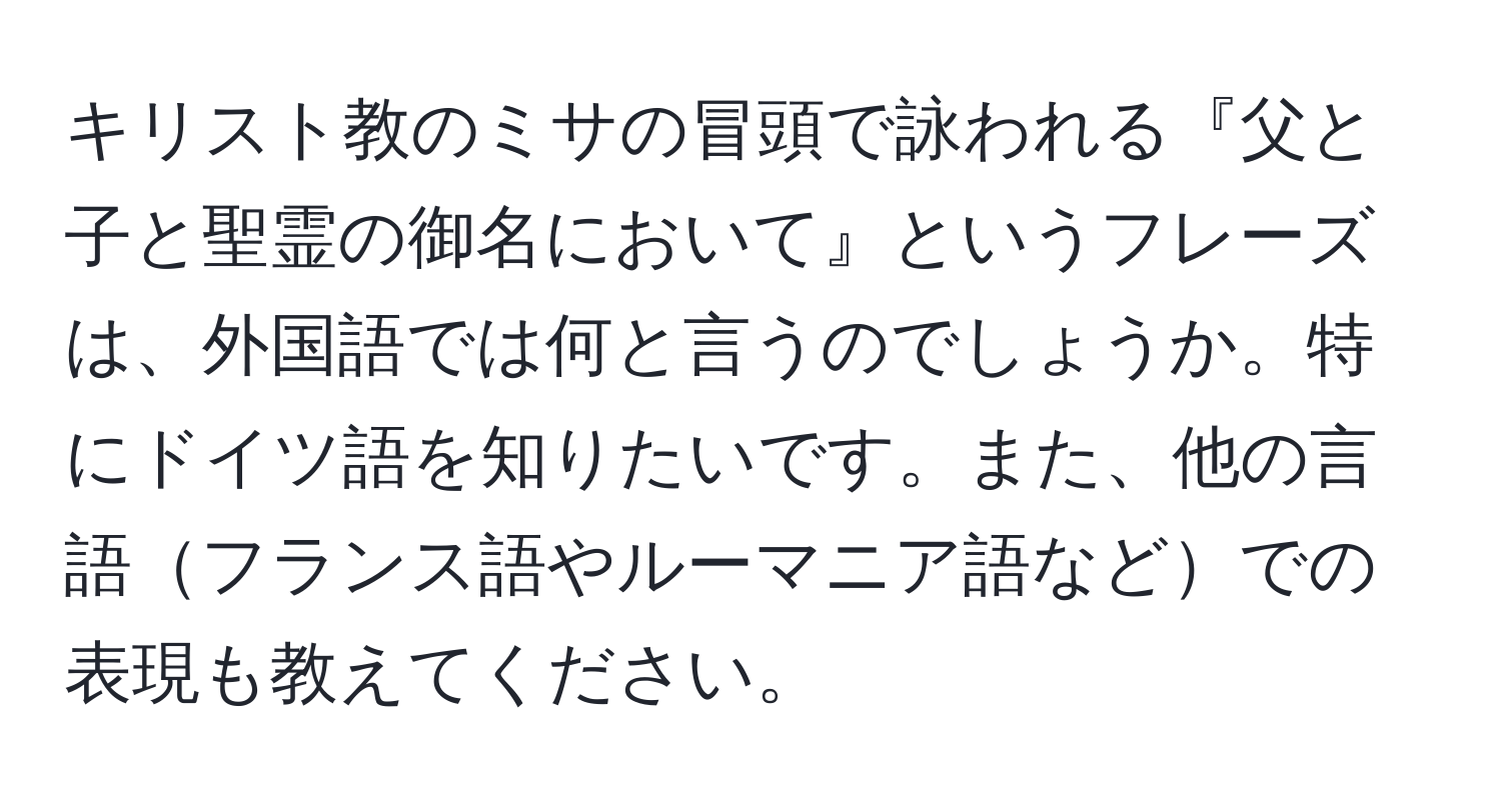 キリスト教のミサの冒頭で詠われる『父と子と聖霊の御名において』というフレーズは、外国語では何と言うのでしょうか。特にドイツ語を知りたいです。また、他の言語フランス語やルーマニア語などでの表現も教えてください。