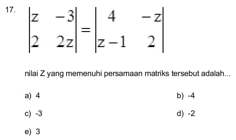 nilai Z yang memenuhi persamaan matriks tersebut adalah...
a) 4 b) -4
c) -3 d) -2
e) 3