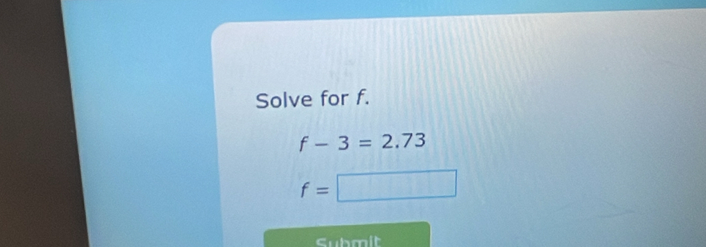 Solve for f.
f-3=2.73
f=□
cubmit