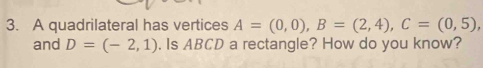 A quadrilateral has vertices A=(0,0), B=(2,4), C=(0,5), 
and D=(-2,1). Is ABCD a rectangle? How do you know?