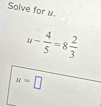 Solve for u.
u- 4/5 =8 2/3 
u=□