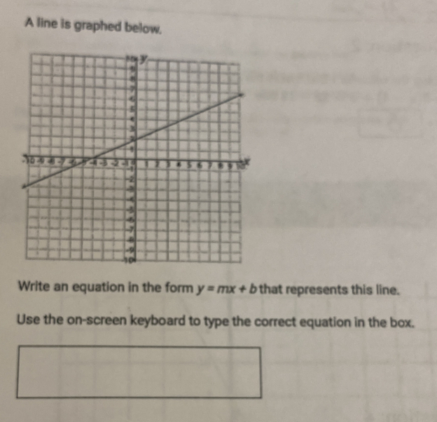 A line is graphed below. 
Write an equation in the form y=mx+b that represents this line. 
Use the on-screen keyboard to type the correct equation in the box.