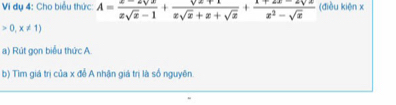 Vi dụ 4: Cho biểu thức: A= (x-2sqrt(x))/xsqrt(x)-1 + (sqrt(x)+1)/xsqrt(x)+x+sqrt(x) + (1+2x-2sqrt(x))/x^2-sqrt(x)  (điều kiện x
0,x!= 1)
a) Rút gọn biểu thức A. 
b) Tìm giá trị của x đễ A nhận giá trị là số nguyên