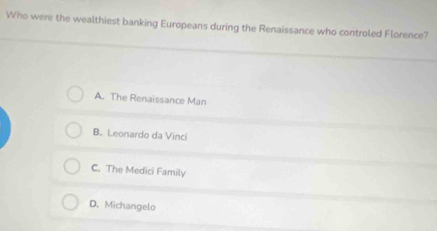 Who were the wealthiest banking Europeans during the Renaissance who controled Florence?
A. The Renaissance Man
B. Leonardo da Vinci
C. The Medici Family
D. Michangelo