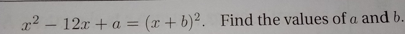 x^2-12x+a=(x+b)^2. Find the values of a and b.