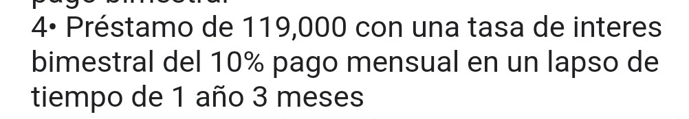 4º Préstamo de 119,000 con una tasa de interes 
bimestral del 10% pago mensual en un lapso de 
tiempo de 1 año 3 meses