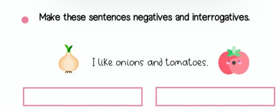 Make these sentences negatives and interrogatives. 
I like onions and tomatoes.