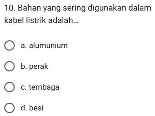 Bahan yang sering digunakan dalam
kabel listrik adalah...
a. alumunium
b. perak
c. tembaga
d. besi