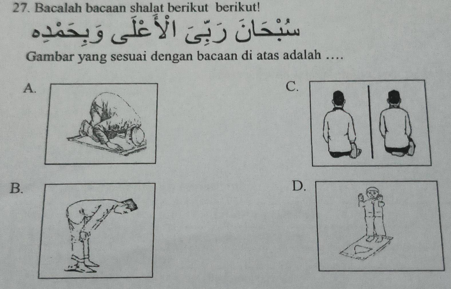 Bacalah bacaan shalat berikut berikut! 
G 
Gambar yang sesuai dengan bacaan di atas adalah ….. 
A. 
C. 
B. 
D.