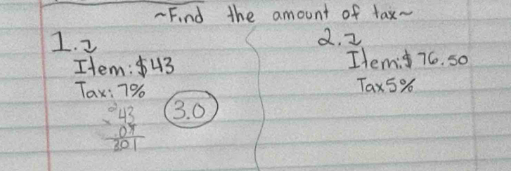 Find the amount of tax- 
1. 2 2. 2
Htem: 43 
Itemi 76, so 
Tax: 79 Tax5%
beginarrayr 43 * 07 hline 301endarray 3. 0