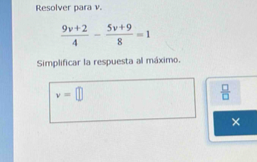 Resolver para v.
 (9v+2)/4 - (5v+9)/8 =1
Simplificar la respuesta al máximo.
v=□
 □ /□  
*