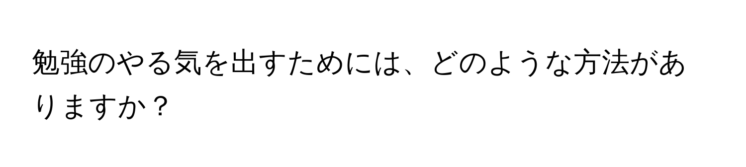 勉強のやる気を出すためには、どのような方法がありますか？