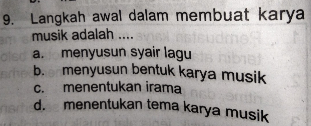 Langkah awal dalam membuat karya
musik adalah ....
a. menyusun syair lagu
b. menyusun bentuk karya musik
c. menentukan irama
d. menentukan tema karya musik