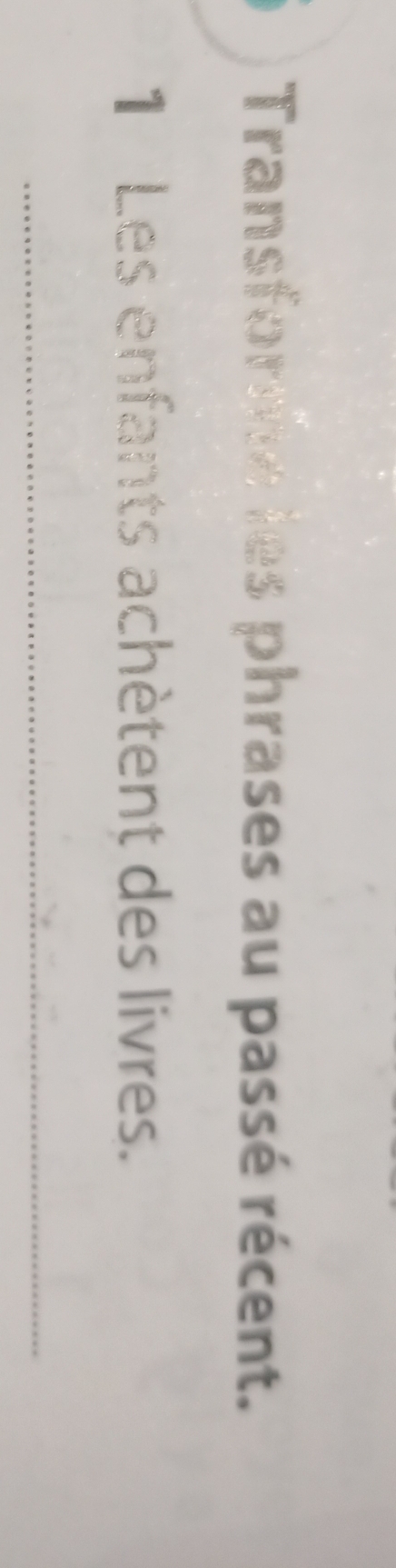 Transforme les phrases au passé récent. 
1 Les enfants achètent des livres. 
_