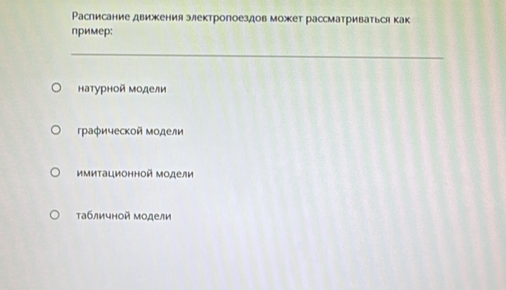 Расписание движения злектропоездов может рассматриваться как
пример:
натурной модели
граφической модели
имиτационной модели
табличной модели