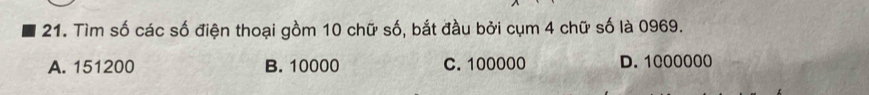 Tìm số các số điện thoại gồm 10 chữ số, bắt đầu bởi cụm 4 chữ số là 0969.
A. 151200 B. 10000 C. 100000 D. 1000000