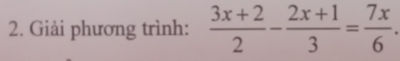 Giải phương trình:  (3x+2)/2 - (2x+1)/3 = 7x/6 .