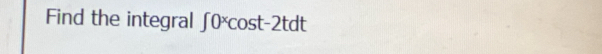 Find the integral ∈t 0^xcos t-2tdt