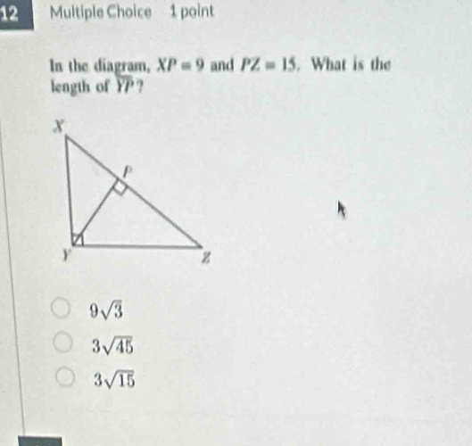 In the diagram, XP=9 and PZ=15. What is the
length of overline YP ?
9sqrt(3)
3sqrt(45)
3sqrt(15)