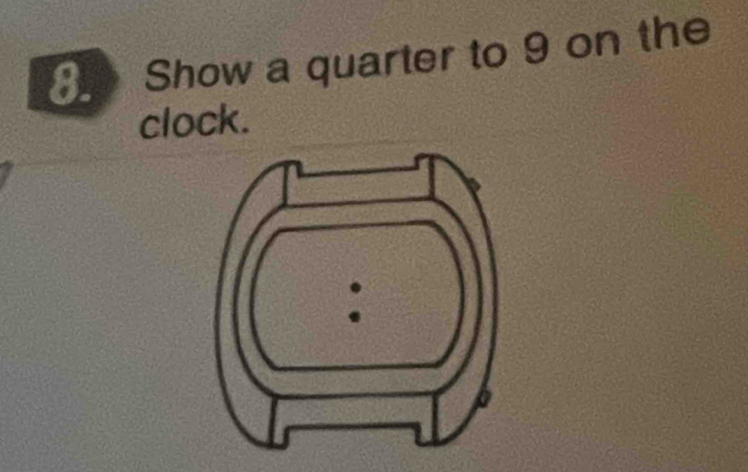 Show a quarter to 9 on the 
clock.