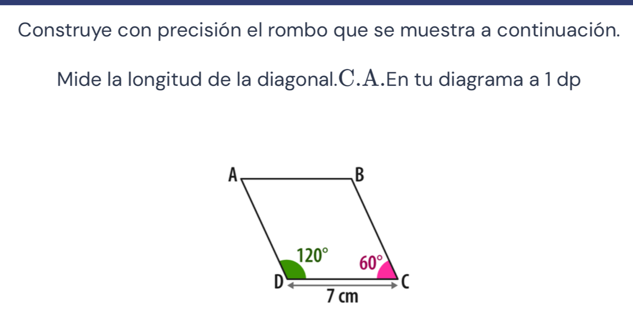 Construye con precisión el rombo que se muestra a continuación.
Mide la longitud de la diagonal.C.A.En tu diagrama a 1 dp