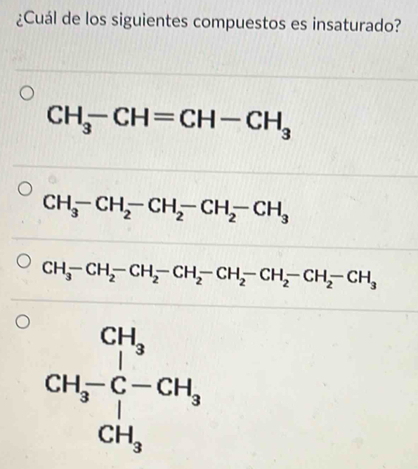 ¿Cuál de los siguientes compuestos es insaturado?
CH_3-CH=CH-CH_3
CH_3-CH_2-CH_2-CH_2-CH_3
CH_3-CH_2-CH_2-CH_2-CH_2-CH_2-CH_2-CH_3