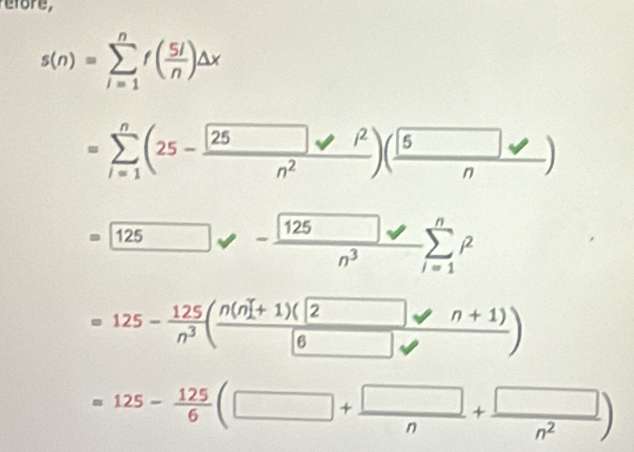 refore,
s(n)=sumlimits _(i=1)^nf( 5i/n )Delta x
=sumlimits _(i=1)^n(25-frac 2n^(n^n))n^2)(frac 5n)
=□ 125 , -frac  125sumlimits _i=n^3 sumlimits _(i=1)^ni^2
=125- 125/n^3 (frac n(n[+1)(2to n+1)boxed )
=125- 125/6 (□ + □ /n + □ /n^2 )