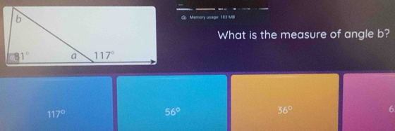 ② Memory usage: 163 MB
What is the measure of angle b?
117°
56°
36°
6