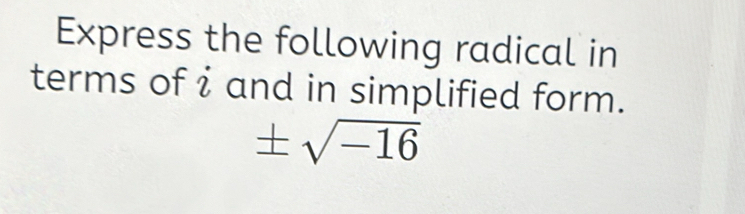 Express the following radical in 
terms of i and in simplified form.
± sqrt(-16)