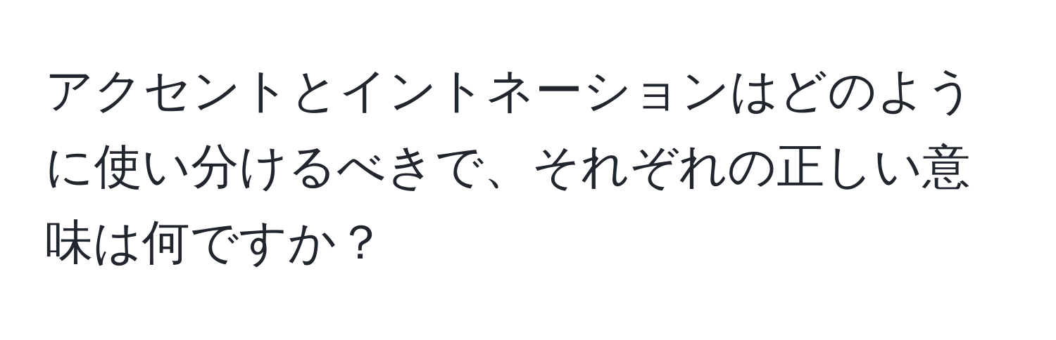 アクセントとイントネーションはどのように使い分けるべきで、それぞれの正しい意味は何ですか？