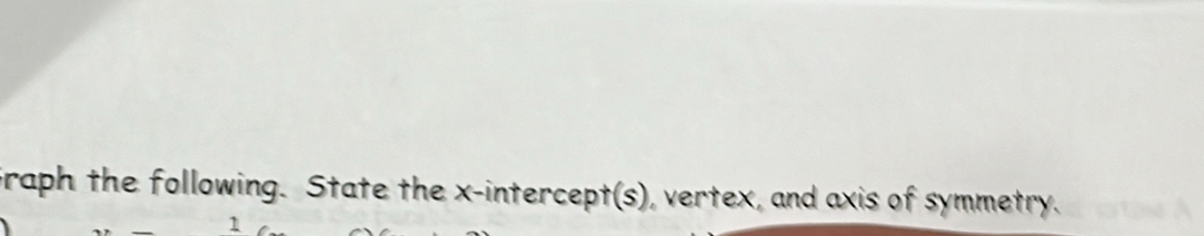 Graph the following. State the x-intercept(s), vertex, and axis of symmetry. 
1