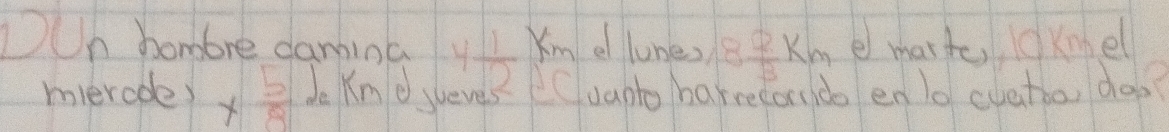 OUn hombre damina 4 1/2  Xm e lunes 8 2/3 km e marte OKnell 
mierode) *  5/8  Le Kn o jueves Cvanto harrecor do en lo cuatbo, do.