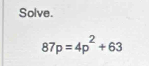 Solve.
87p=4p^2+63