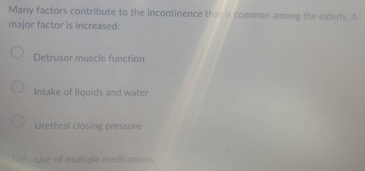 Many factors contribute to the incontinence that is common among the elderly. A
major factor is increased:
Detrusor muscle function
Intake of liquids and water
Urethral closing pressure
Use of multiple medications