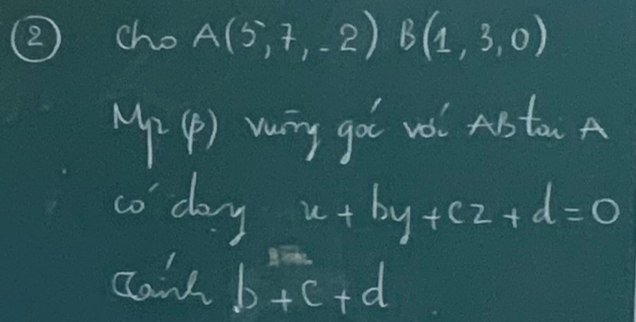 cho A(5,7,-2)B(1,3,0)
M_r (p) rurng got wol Asta A 
coday x+by+cz+d=0
can b+c+d