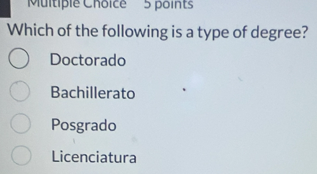 Which of the following is a type of degree?
Doctorado
Bachillerato
Posgrado
Licenciatura