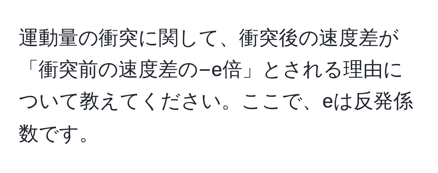 運動量の衝突に関して、衝突後の速度差が「衝突前の速度差の−e倍」とされる理由について教えてください。ここで、eは反発係数です。