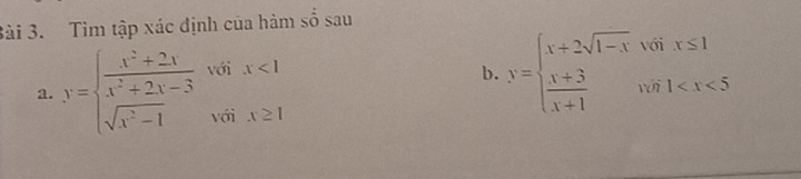 3ài 3. Tìm tập xác định của hàm số sau
a. y=beginarrayl  (x^2+2x)/x^2+2x-3 voix<1 sqrt(x^2-1)voix≥ 1endarray.
b. y=beginarrayl x+2sqrt(1-x)voix≤ 1  (x+3)/x+1 voi1