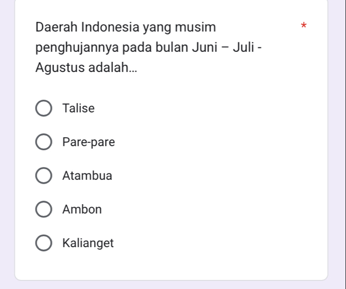 Daerah Indonesia yang musim
*
penghujannya pada bulan Juni - Juli -
Agustus adalah...
Talise
Pare-pare
Atambua
Ambon
Kalianget