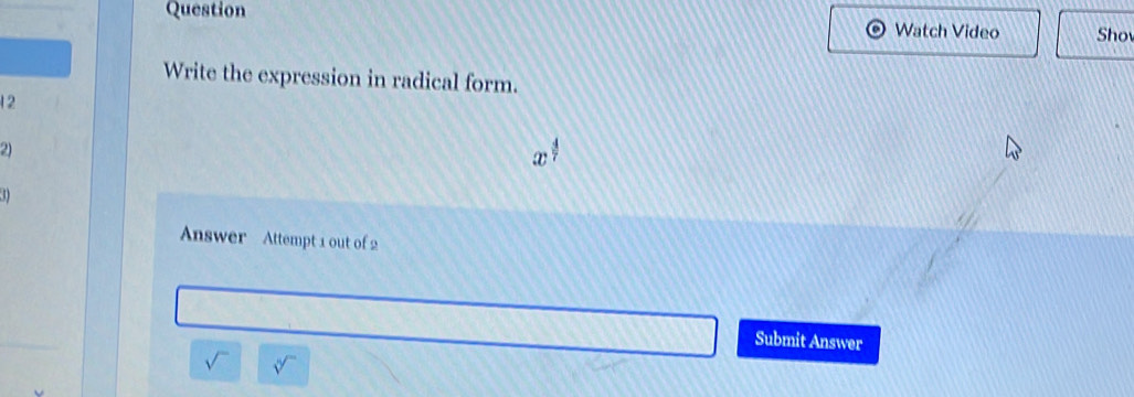 Question Watch Video Sho 
Write the expression in radical form. 
12 
2) 
D 
Answer Attempt 1 out of 2 
Submit Answer 
sqrt() sqrt[4]()