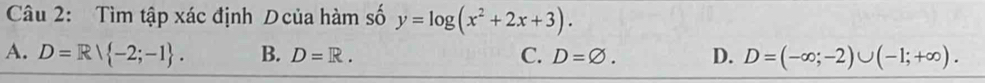 Tìm tập xác định Dcủa hàm số y=log (x^2+2x+3).
A. D=R -2;-1. B. D=R. C. D=varnothing. D. D=(-∈fty ;-2)∪ (-1;+∈fty ).